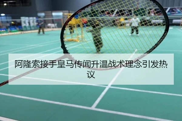 阿隆索接手皇马传闻升温战术理念引发热议