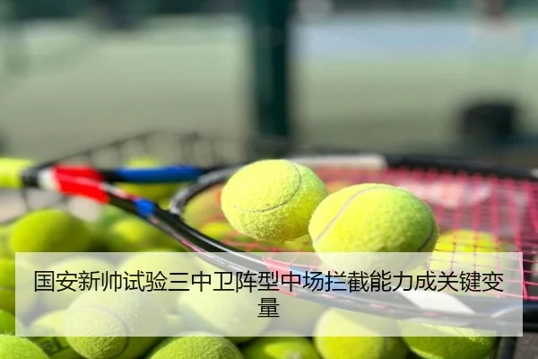 国安新帅试验三中卫阵型中场拦截能力成关键变量
